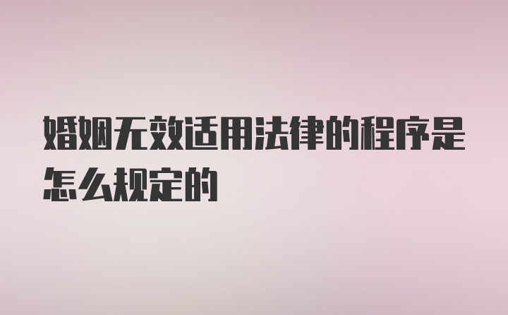 婚姻无效适用法律的程序是怎么规定的