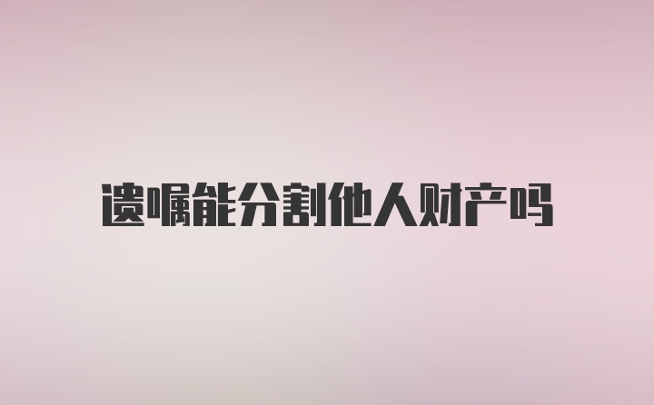 遗嘱能分割他人财产吗