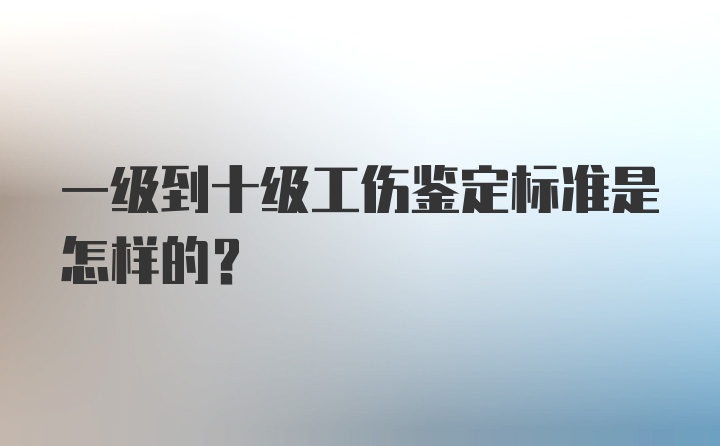 一级到十级工伤鉴定标准是怎样的？