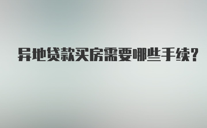 异地贷款买房需要哪些手续？