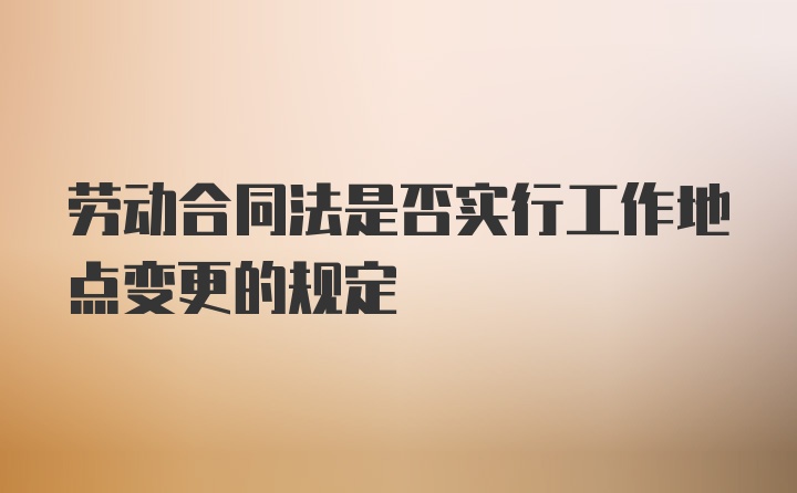 劳动合同法是否实行工作地点变更的规定