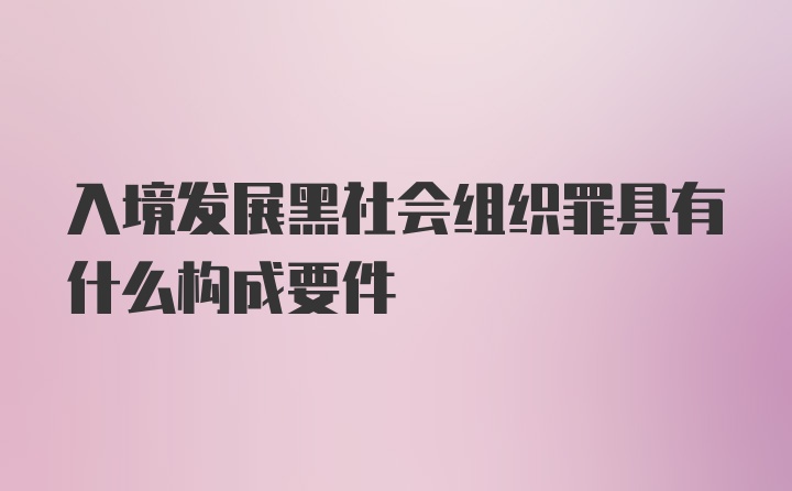 入境发展黑社会组织罪具有什么构成要件