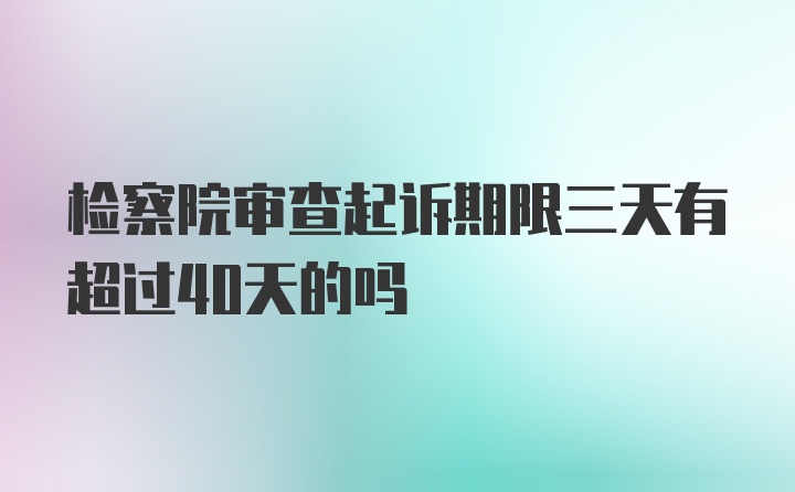 检察院审查起诉期限三天有超过40天的吗