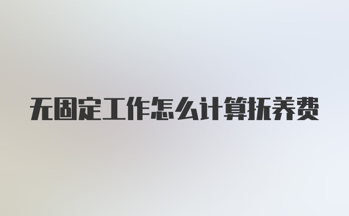 无固定工作怎么计算抚养费