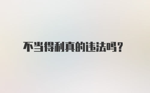 不当得利真的违法吗?