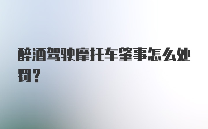 醉酒驾驶摩托车肇事怎么处罚？