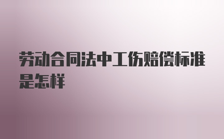 劳动合同法中工伤赔偿标准是怎样