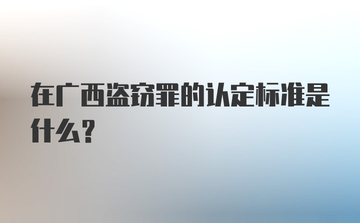 在广西盗窃罪的认定标准是什么？