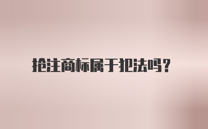 抢注商标属于犯法吗?