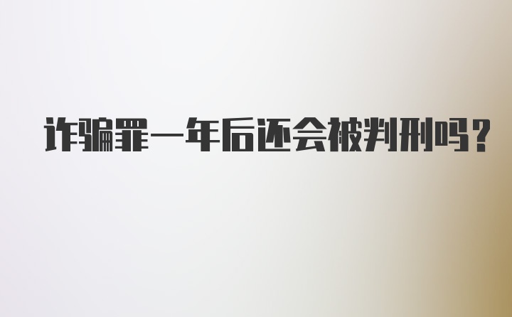 诈骗罪一年后还会被判刑吗？