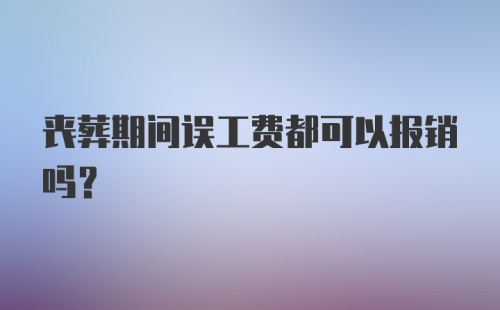 丧葬期间误工费都可以报销吗？