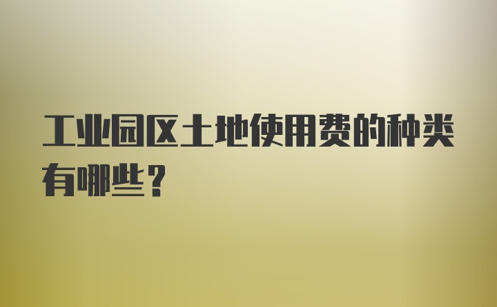 工业园区土地使用费的种类有哪些？