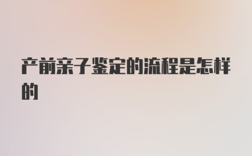 产前亲子鉴定的流程是怎样的