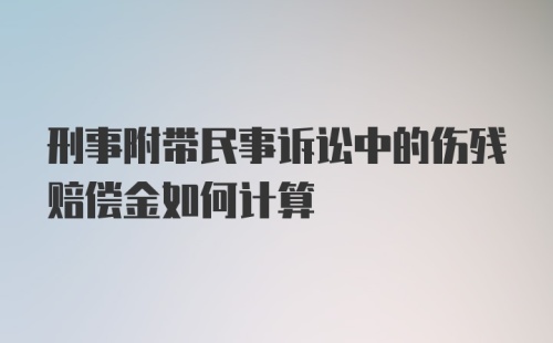 刑事附带民事诉讼中的伤残赔偿金如何计算