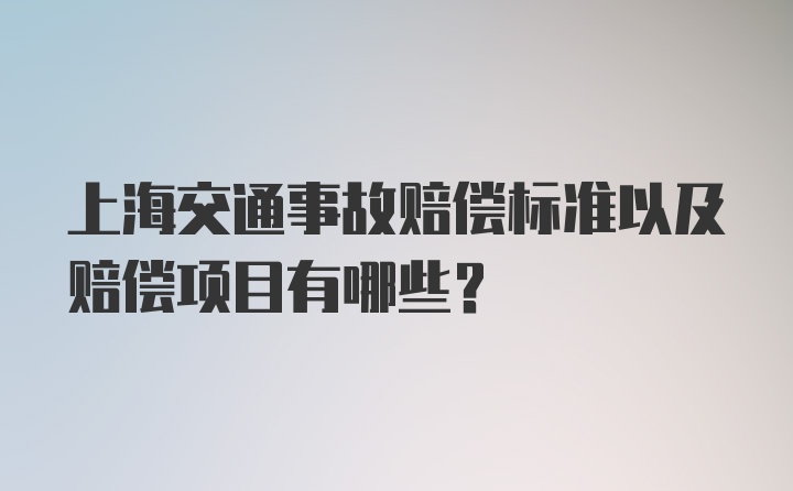 上海交通事故赔偿标准以及赔偿项目有哪些？