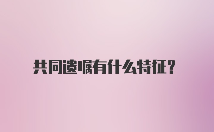 共同遗嘱有什么特征？