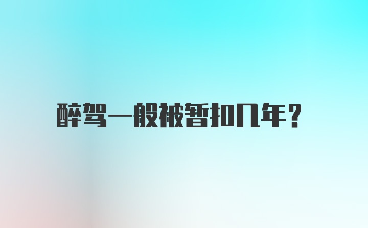 醉驾一般被暂扣几年?