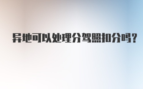 异地可以处理分驾照扣分吗?