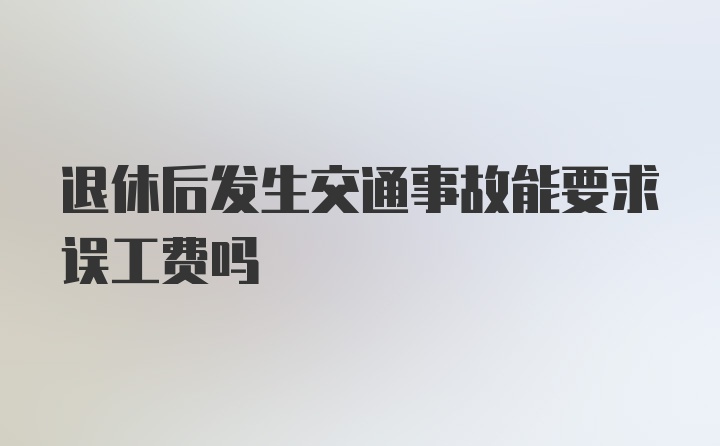 退休后发生交通事故能要求误工费吗