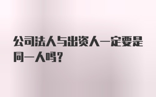 公司法人与出资人一定要是同一人吗？