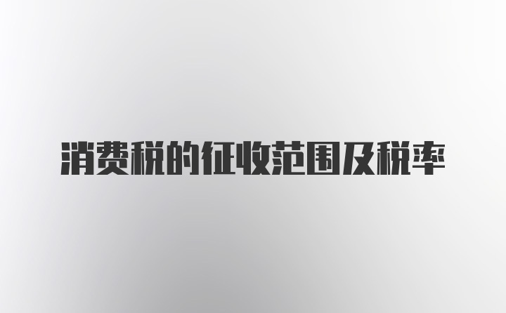 消费税的征收范围及税率