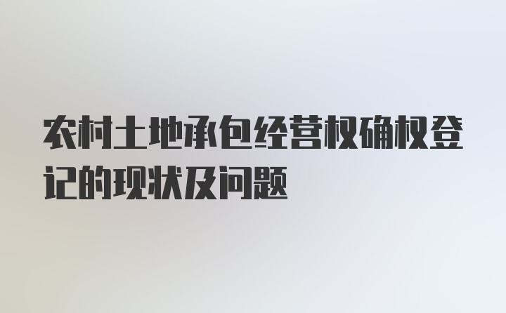 农村土地承包经营权确权登记的现状及问题