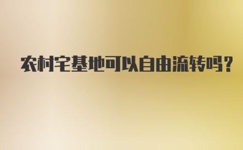 农村宅基地可以自由流转吗？