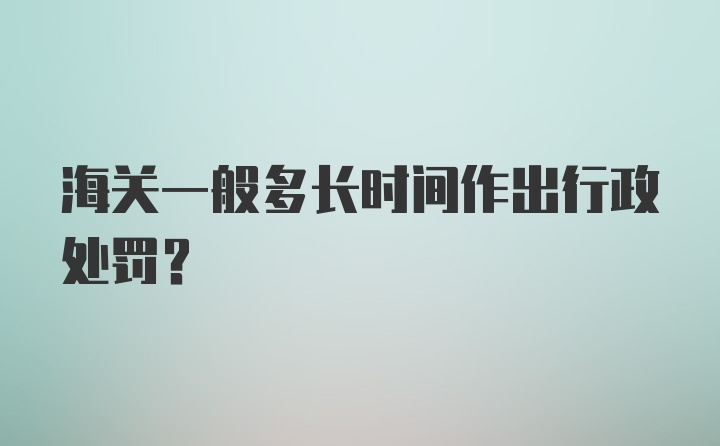 海关一般多长时间作出行政处罚？