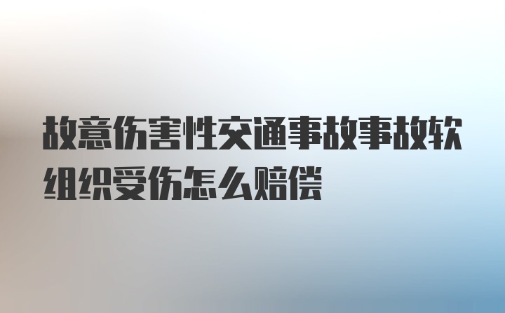 故意伤害性交通事故事故软组织受伤怎么赔偿