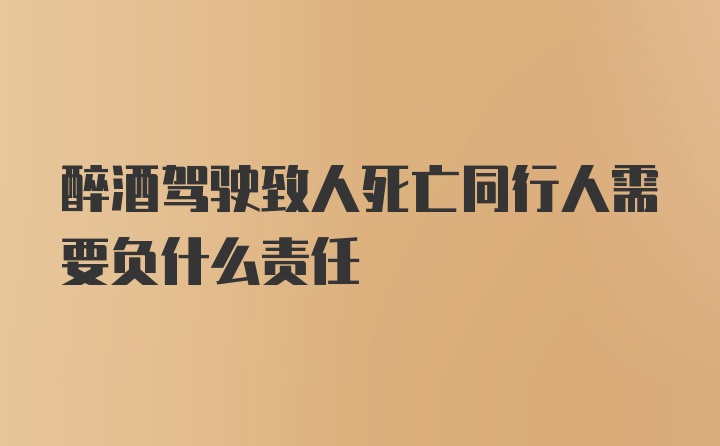 醉酒驾驶致人死亡同行人需要负什么责任