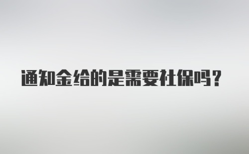 通知金给的是需要社保吗?