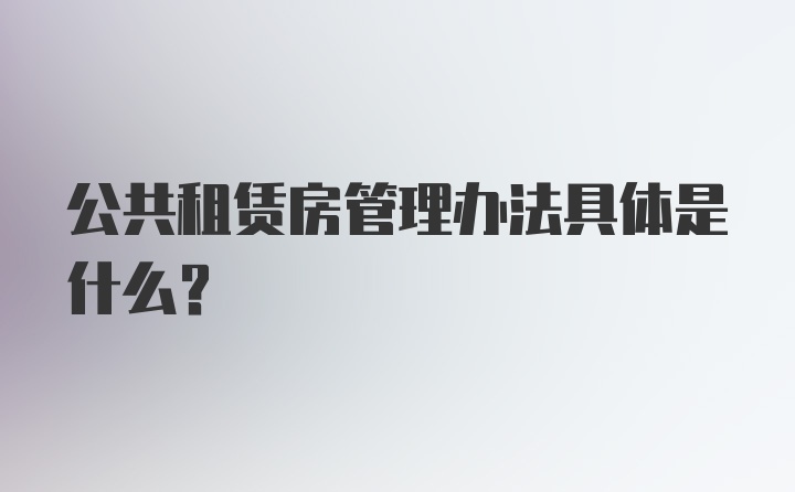 公共租赁房管理办法具体是什么？