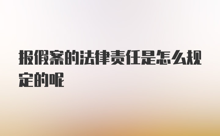 报假案的法律责任是怎么规定的呢