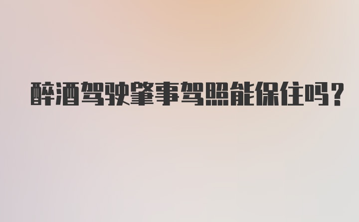 醉酒驾驶肇事驾照能保住吗？