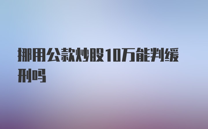 挪用公款炒股10万能判缓刑吗