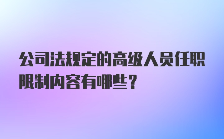 公司法规定的高级人员任职限制内容有哪些?