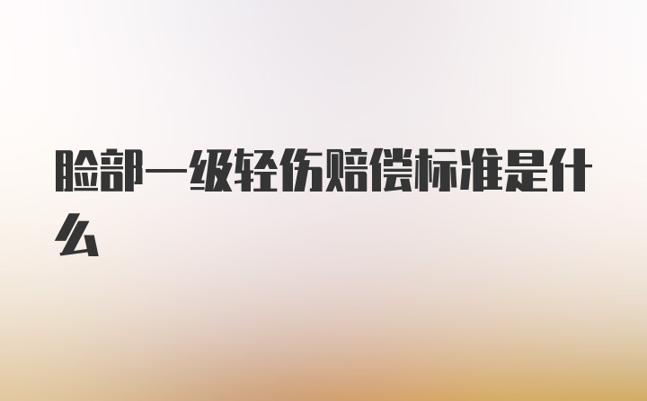 脸部一级轻伤赔偿标准是什么