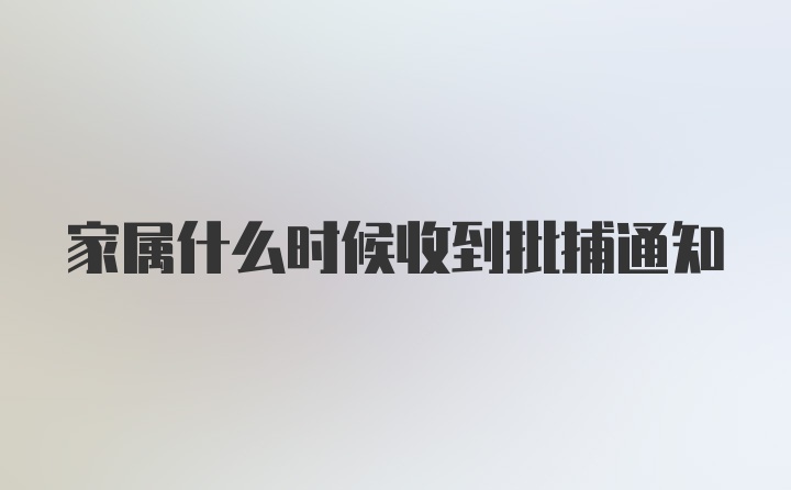 家属什么时候收到批捕通知