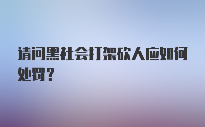 请问黑社会打架砍人应如何处罚?