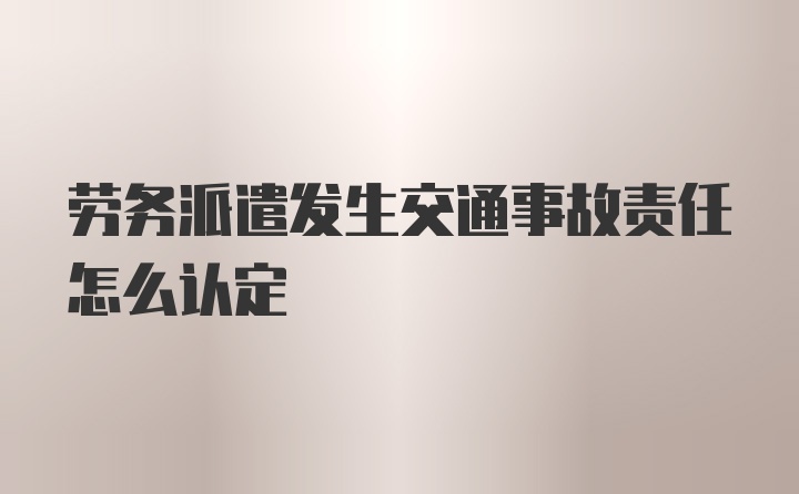 劳务派遣发生交通事故责任怎么认定