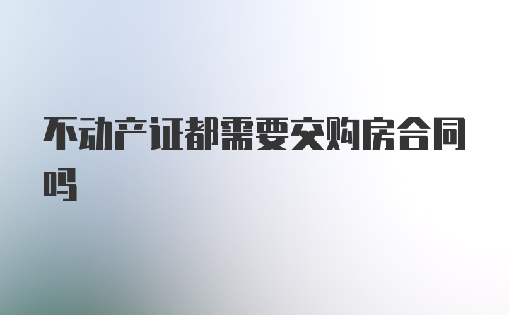 不动产证都需要交购房合同吗