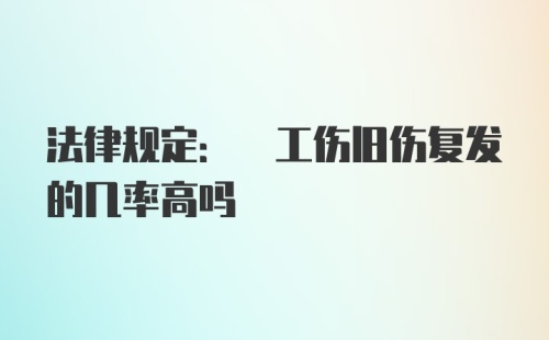 法律规定: 工伤旧伤复发的几率高吗