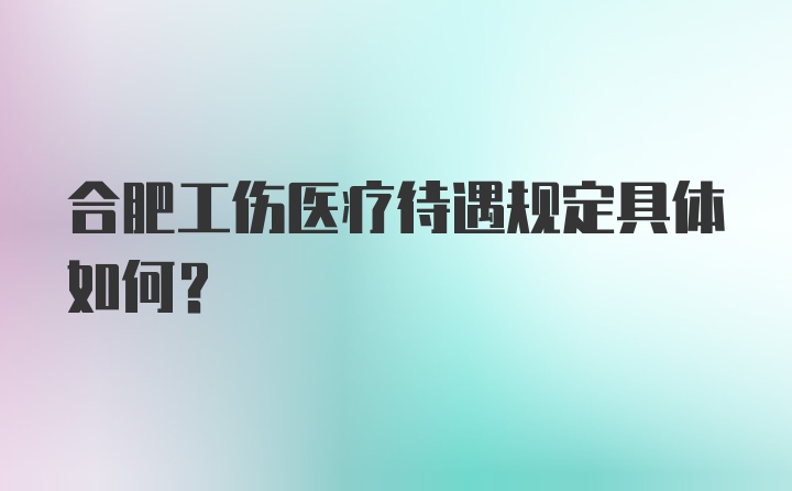 合肥工伤医疗待遇规定具体如何？