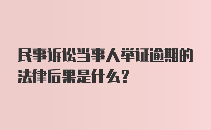 民事诉讼当事人举证逾期的法律后果是什么？