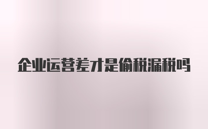 企业运营差才是偷税漏税吗