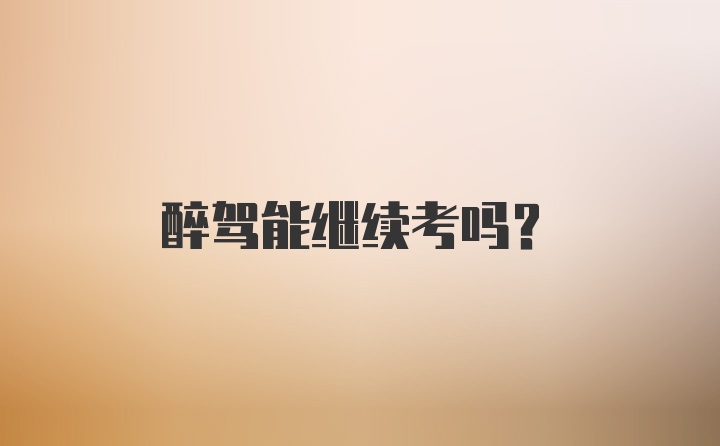 醉驾能继续考吗？