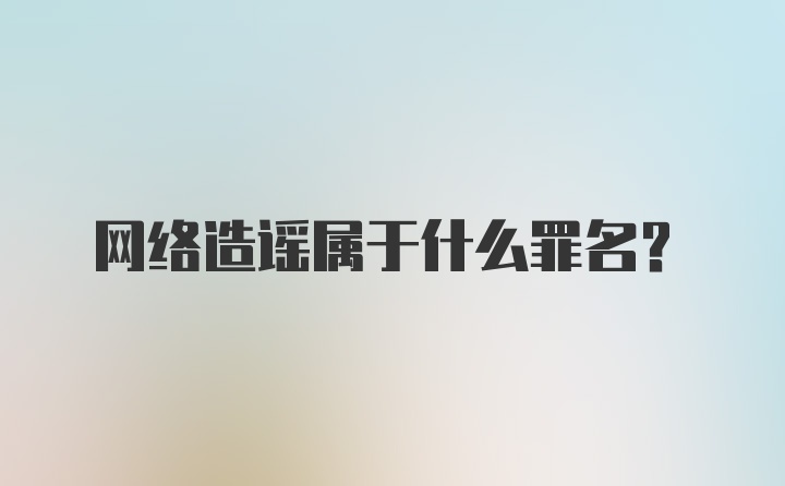 网络造谣属于什么罪名？