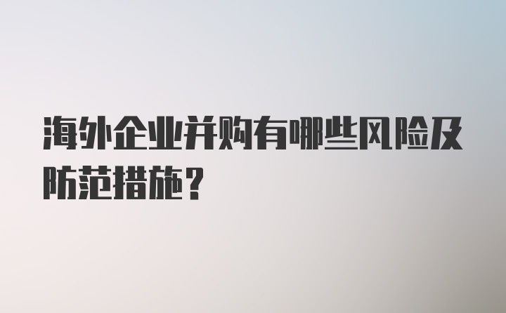 海外企业并购有哪些风险及防范措施?