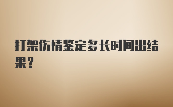 打架伤情鉴定多长时间出结果？