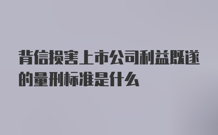 背信损害上市公司利益既遂的量刑标准是什么